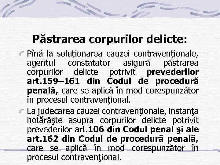 Păstrarea corpurilor delicte: Pînă la soluţionarea cauzei contravenţionale, agentul constatator asigură păstrarea corpurilor delicte
