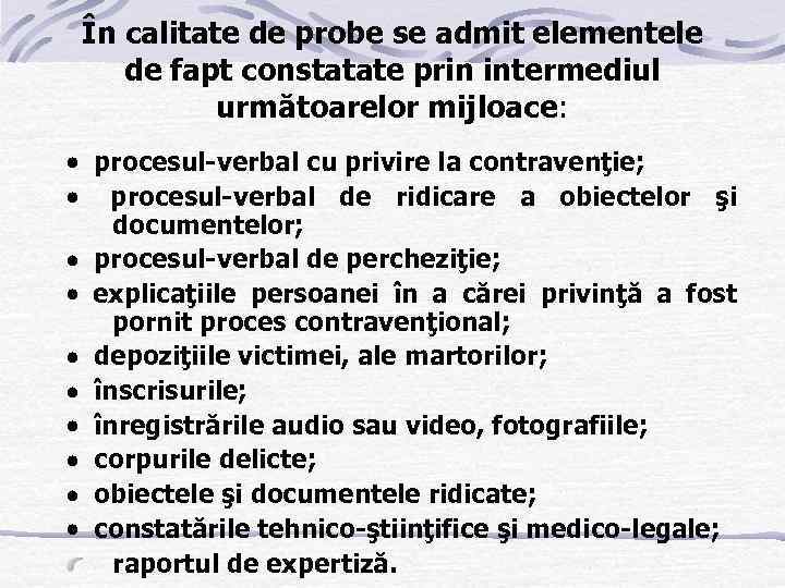 În calitate de probe se admit elementele de fapt constatate prin intermediul următoarelor mijloace: