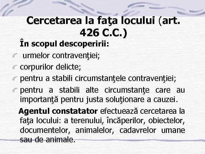 Cercetarea la faţa locului (art. 426 C. C. ) În scopul descoperirii: urmelor contravenţiei;