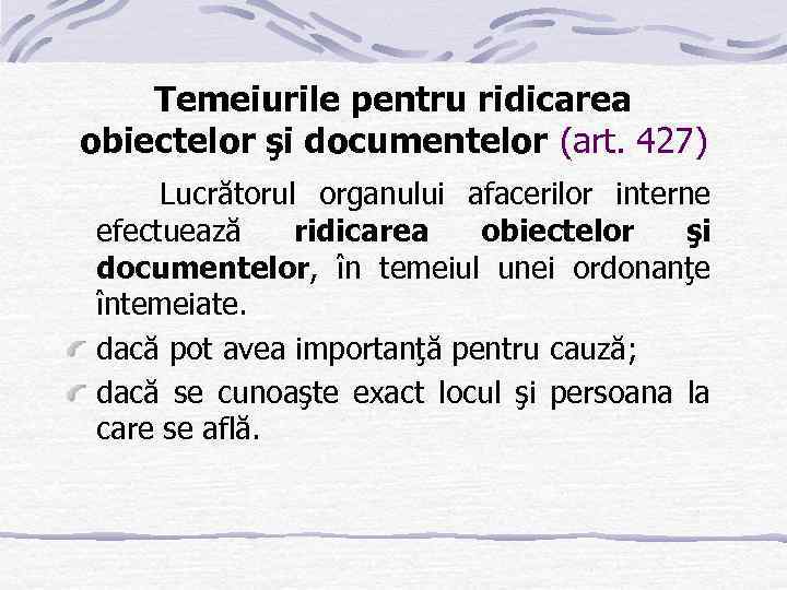 Temeiurile pentru ridicarea obiectelor şi documentelor (art. 427) Lucrătorul organului afacerilor interne efectuează ridicarea