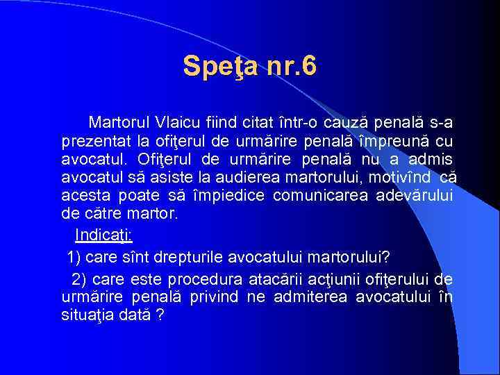 Speţa nr. 6 Martorul Vlaicu fiind citat într-o cauză penală s-a prezentat la ofiţerul