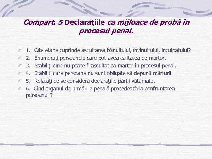 Compart. 5 Declaraţiile ca mijloace de probă în procesul penal. 1. Cîte etape cuprinde