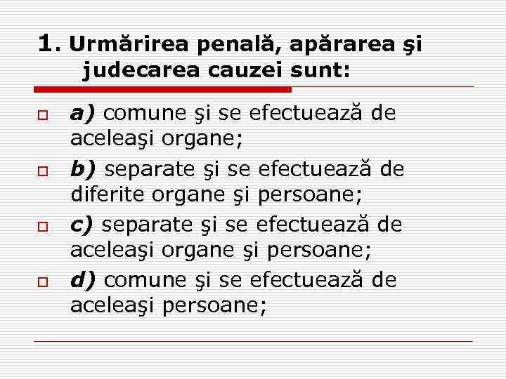 1. Urmărirea penală, apărarea şi judecarea cauzei sunt: o o a) comune şi se