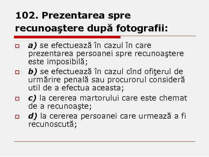 102. Prezentarea spre recunoaştere după fotografii: o o a) se efectuează în cazul în
