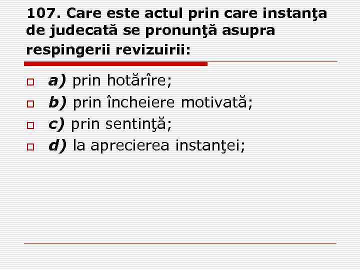 107. Care este actul prin care instanţa de judecată se pronunţă asupra respingerii revizuirii: