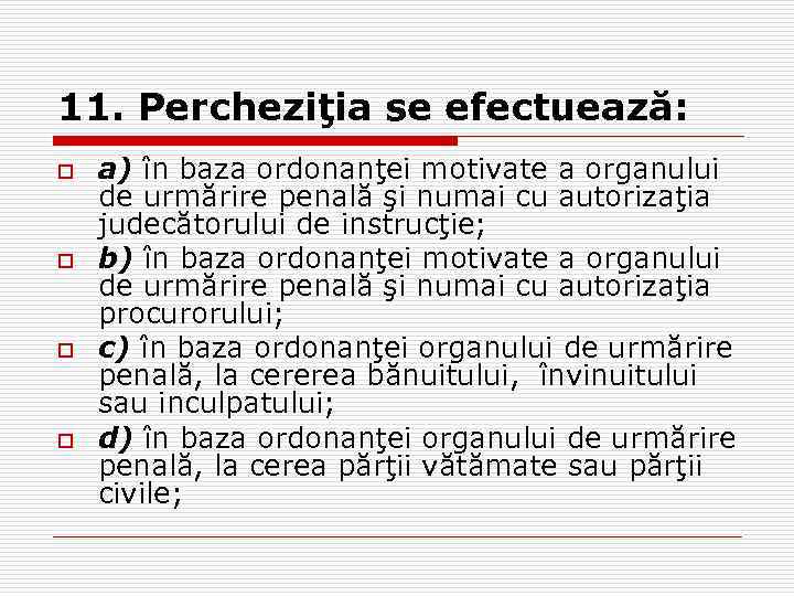 11. Percheziţia se efectuează: o o a) în baza ordonanţei motivate a organului de