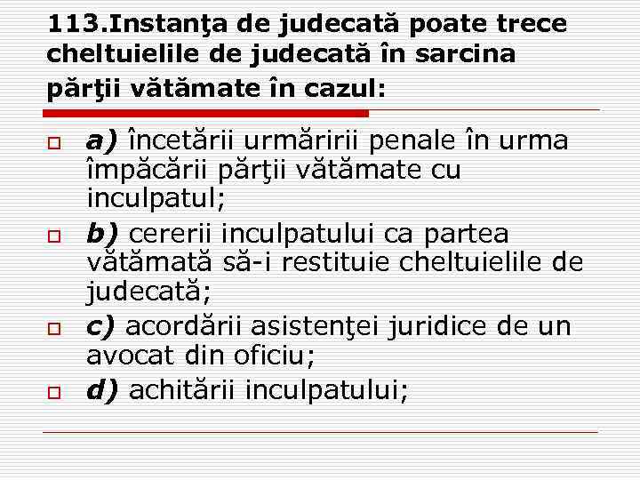 113. Instanţa de judecată poate trece cheltuielile de judecată în sarcina părţii vătămate în