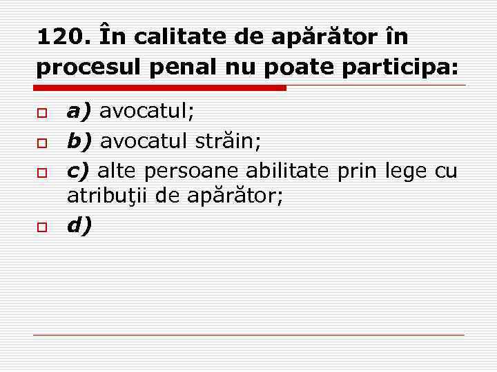 120. În calitate de apărător în procesul penal nu poate participa: o o a)