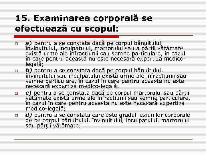 15. Examinarea corporală se efectuează cu scopul: o o a) pentru a se constata