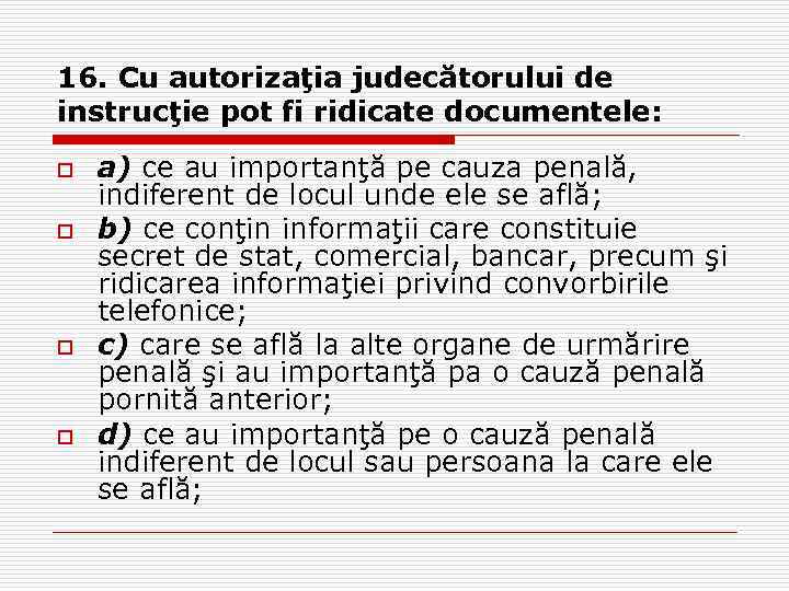 16. Cu autorizaţia judecătorului de instrucţie pot fi ridicate documentele: o o a) ce