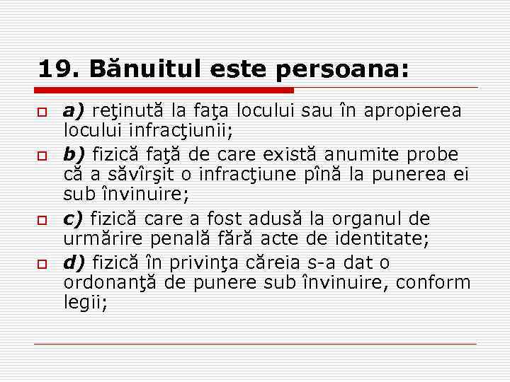 19. Bănuitul este persoana: o o a) reţinută la faţa locului sau în apropierea