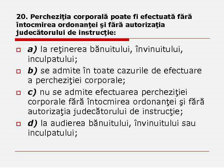 20. Percheziţia corporală poate fi efectuată fără întocmirea ordonanţei şi fără autorizaţia judecătorului de