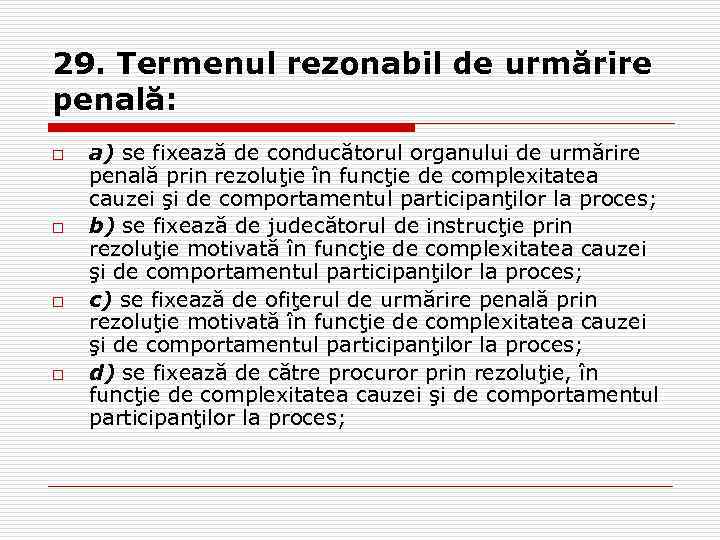 29. Termenul rezonabil de urmărire penală: o o a) se fixează de conducătorul organului