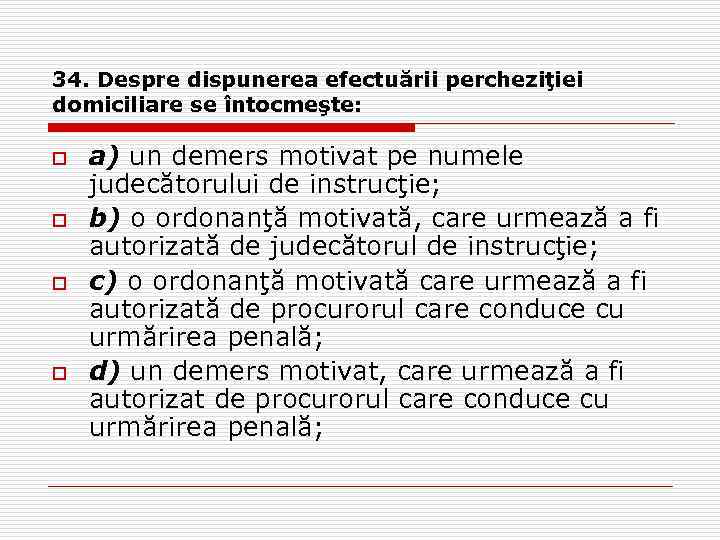 34. Despre dispunerea efectuării percheziţiei domiciliare se întocmeşte: o o a) un demers motivat