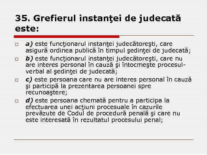 35. Grefierul instanţei de judecată este: o o a) este funcţionarul instanţei judecătoreşti, care