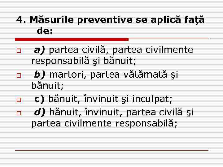 4. Măsurile preventive se aplică faţă de: o o a) partea civilă, partea civilmente