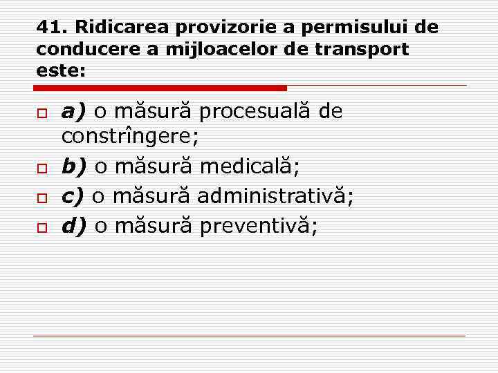 41. Ridicarea provizorie a permisului de conducere a mijloacelor de transport este: o o