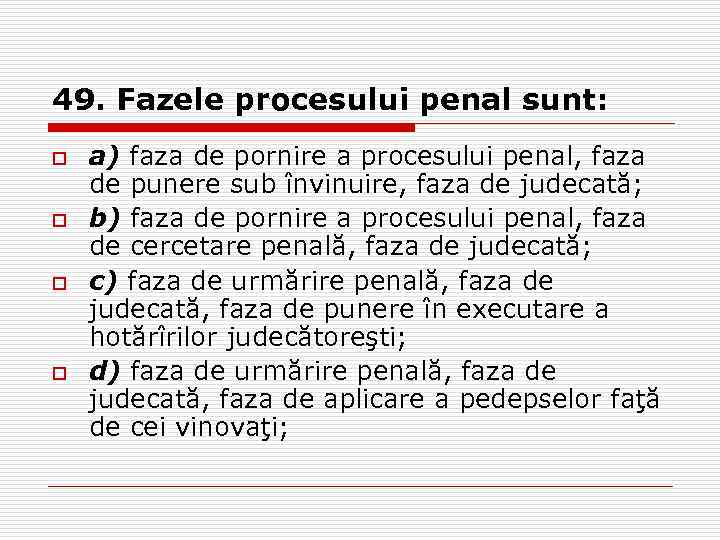 49. Fazele procesului penal sunt: o o a) faza de pornire a procesului penal,