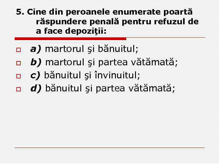 5. Cine din peroanele enumerate poartă răspundere penală pentru refuzul de a face depoziţii: