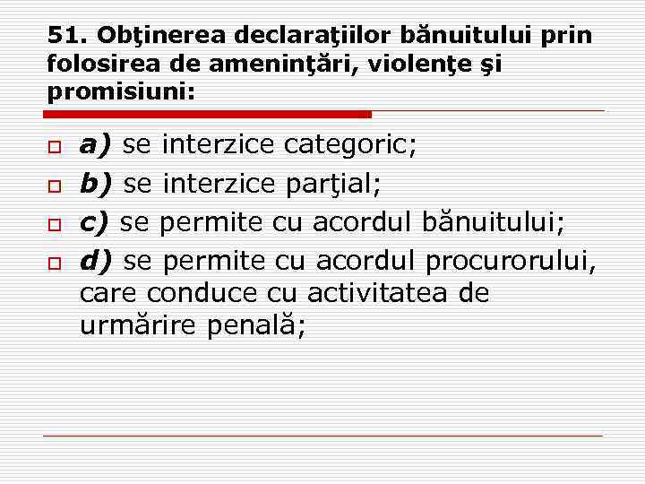 51. Obţinerea declaraţiilor bănuitului prin folosirea de ameninţări, violenţe şi promisiuni: o o a)