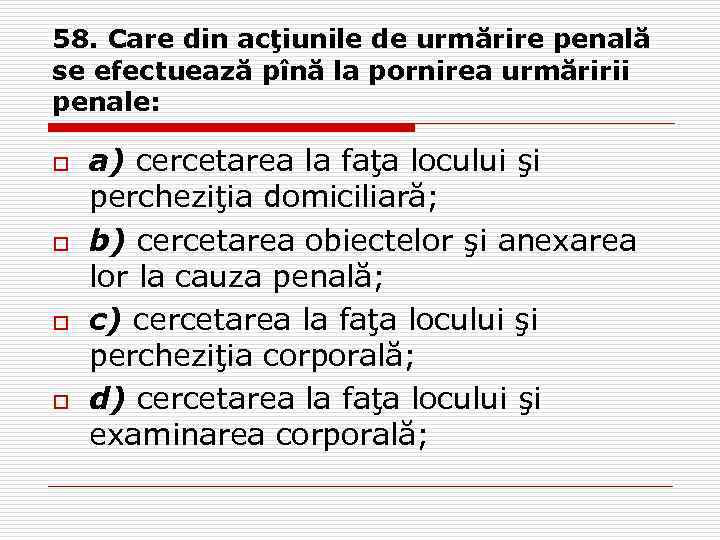 58. Care din acţiunile de urmărire penală se efectuează pînă la pornirea urmăririi penale: