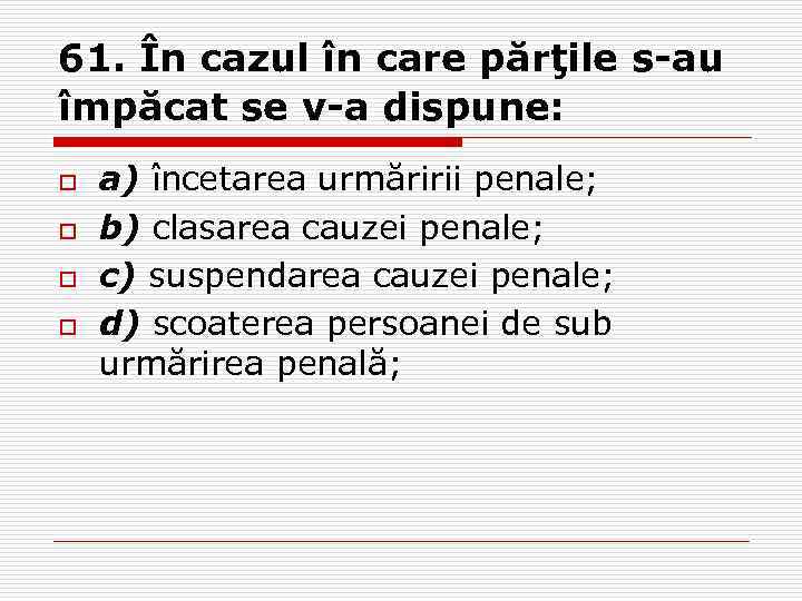 61. În cazul în care părţile s-au împăcat se v-a dispune: o o a)