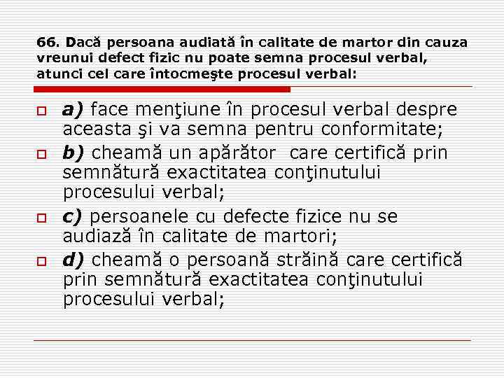 66. Dacă persoana audiată în calitate de martor din cauza vreunui defect fizic nu