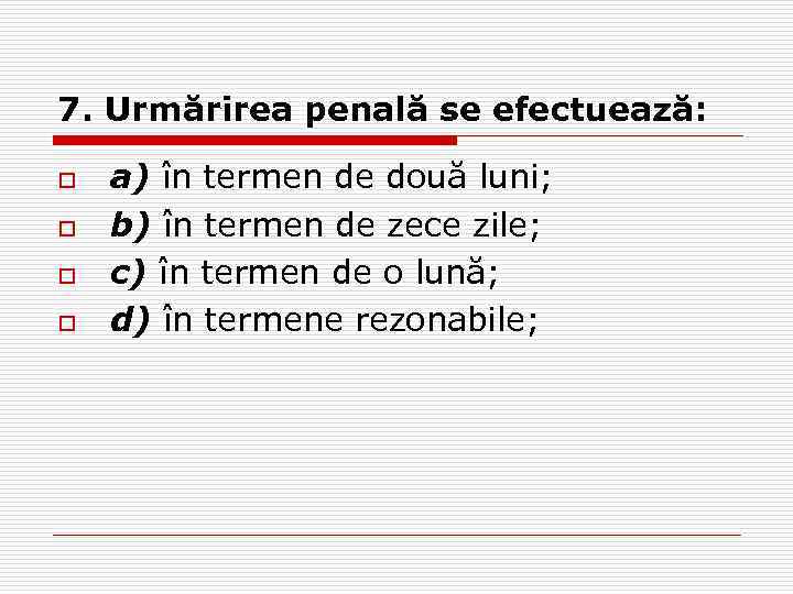 7. Urmărirea penală se efectuează: o o a) în termen de două luni; b)