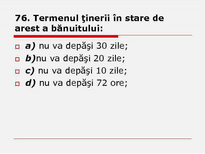 76. Termenul ţinerii în stare de arest a bănuitului: o o a) nu va