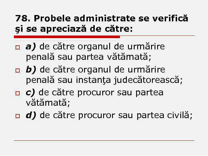 78. Probele administrate se verifică şi se apreciază de către: o o a) de