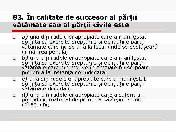 83. În calitate de succesor al părţii vătămate sau al părţii civile este o