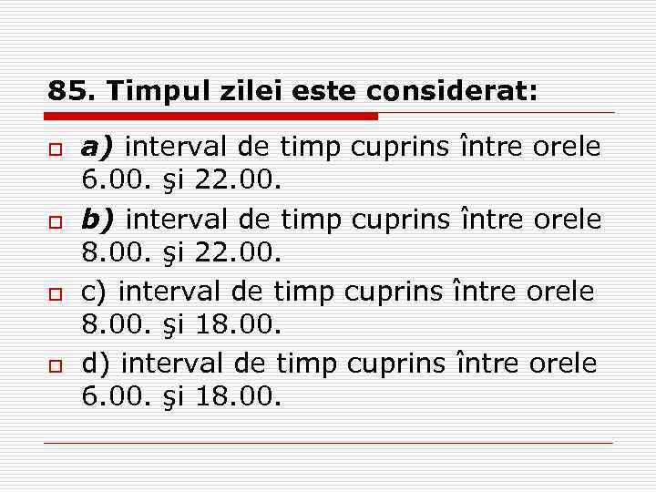 85. Timpul zilei este considerat: o o a) interval de timp cuprins între orele