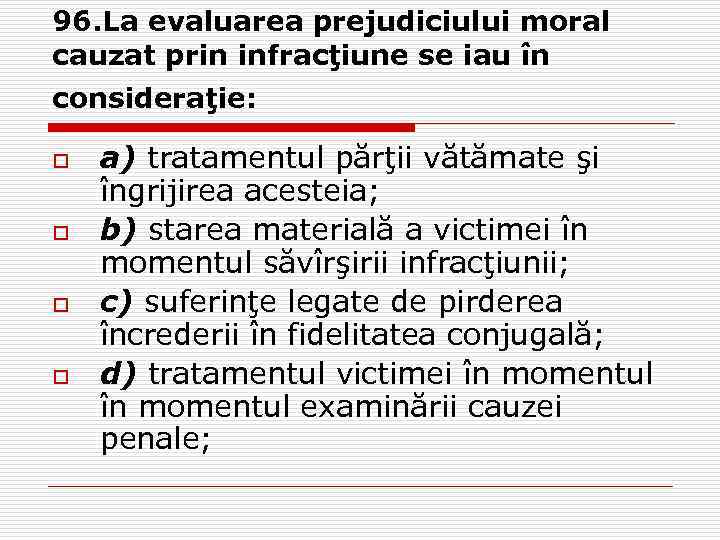 96. La evaluarea prejudiciului moral cauzat prin infracţiune se iau în consideraţie: o o