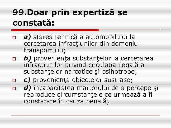 99. Doar prin expertiză se constată: o o a) starea tehnică a automobilului la