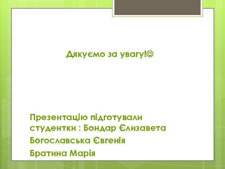 Дякуємо за увагу! Презентацію підготували студентки : Бондар Єлизавета Богославська Євгенія Братина Марія 