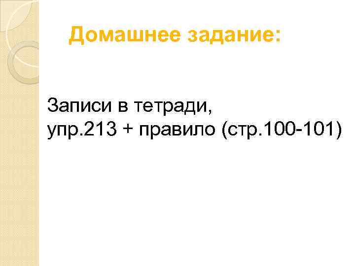 Домашнее задание: Записи в тетради, упр. 213 + правило (стр. 100 -101) 