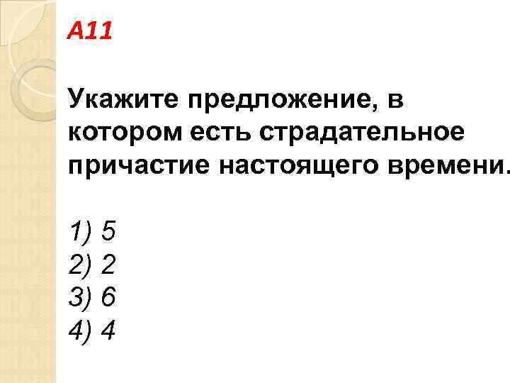 A 11 Укажите предложение, в котором есть страдательное причастие настоящего времени. 1) 5 2)