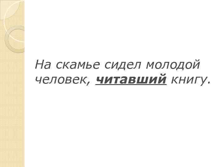 На скамье сидел молодой человек, читавший книгу. 