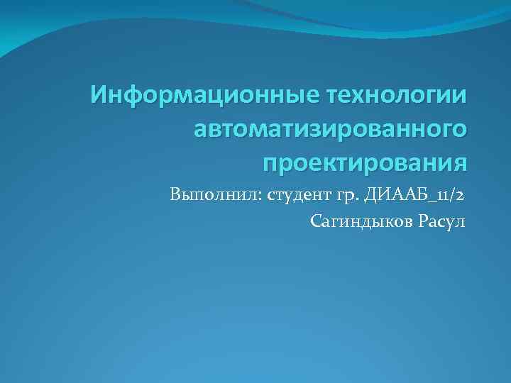 Информационные технологии автоматизированного проектирования Выполнил: студент гр. ДИААБ_11/2 Сагиндыков Расул 