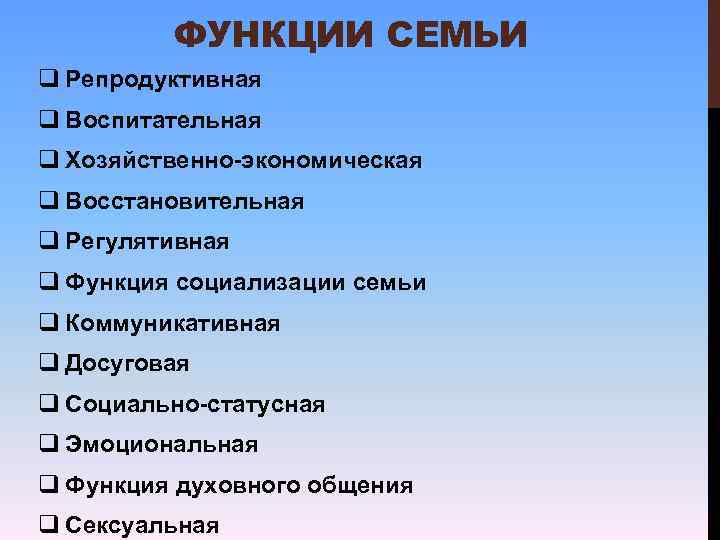 ФУНКЦИИ СЕМЬИ q Репродуктивная q Воспитательная q Хозяйственно-экономическая q Восстановительная q Регулятивная q Функция