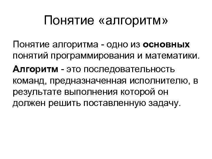 Понятие «алгоритм» Понятие алгоритма - одно из основных понятий программирования и математики. Алгоритм -