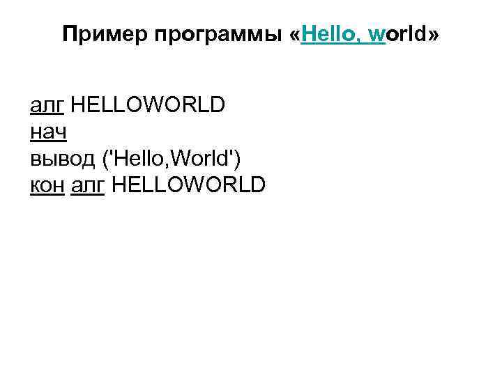 Пример программы «Hello, world» алг HELLOWORLD нач вывод ('Hello, World') кон алг HELLOWORLD 