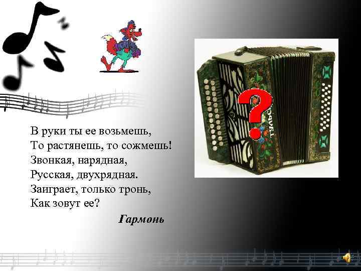 В руки ты ее возьмешь, То растянешь, то сожмешь! Звонкая, нарядная, Русская, двухрядная. Заиграет,