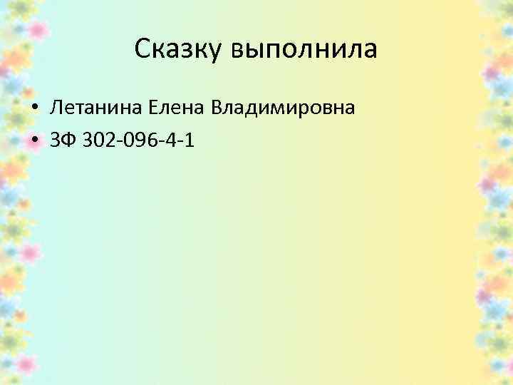 Сказку выполнила • Летанина Елена Владимировна • ЗФ 302 -096 -4 -1 