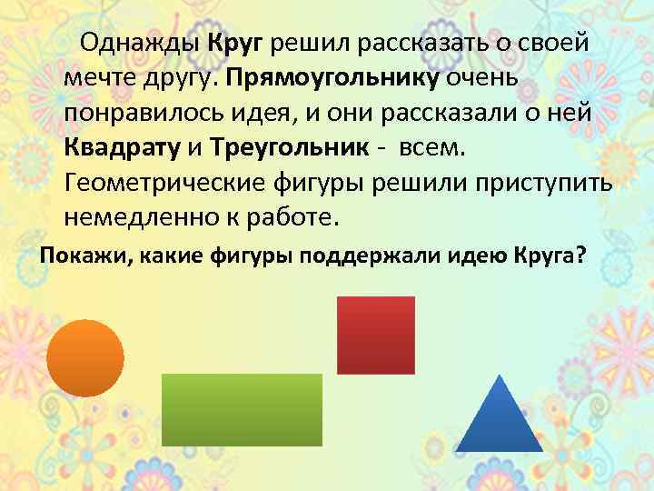 Однажды Круг решил рассказать о своей мечте другу. Прямоугольнику очень понравилось идея, и они