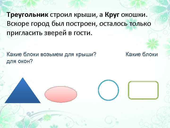 Треугольник строил крыши, а Круг окошки. Вскоре город был построен, осталось только пригласить зверей