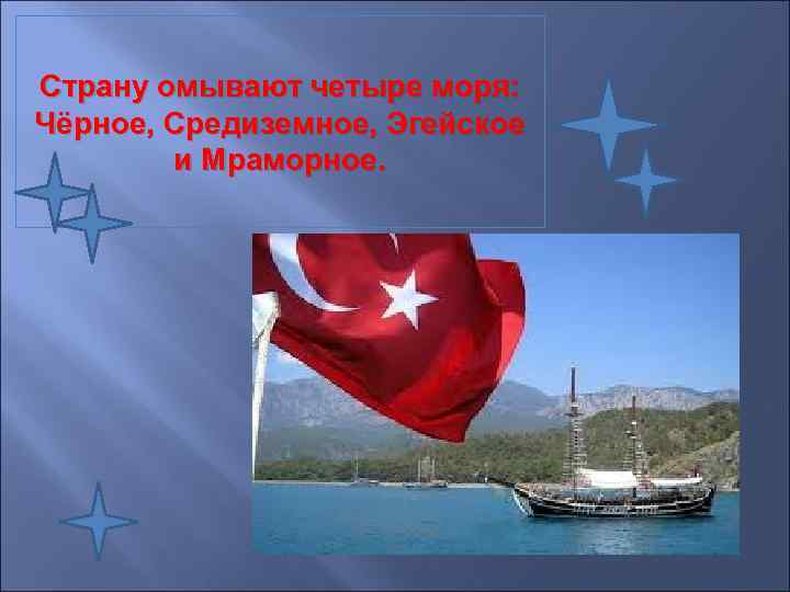 Страну омывают четыре моря: Чёрное, Средиземное, Эгейское и Мраморное. 