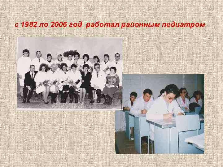 с 1982 по 2006 год работал районным педиатром 