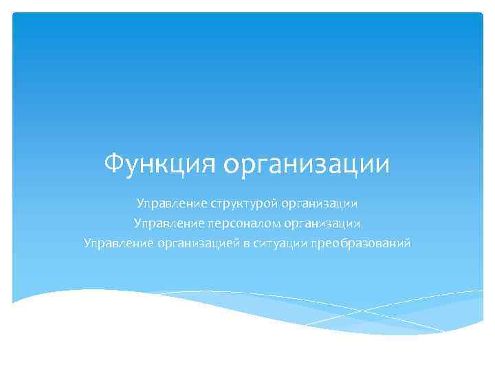 Функция организации Управление структурой организации Управление персоналом организации Управление организацией в ситуации преобразований 