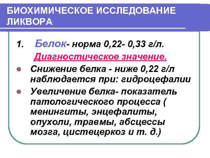 БИОХИМИЧЕСКОЕ ИССЛЕДОВАНИЕ ЛИКВОРА 1. Белок- норма 0, 22 - 0, 33 г/л. Диагностическое значение.